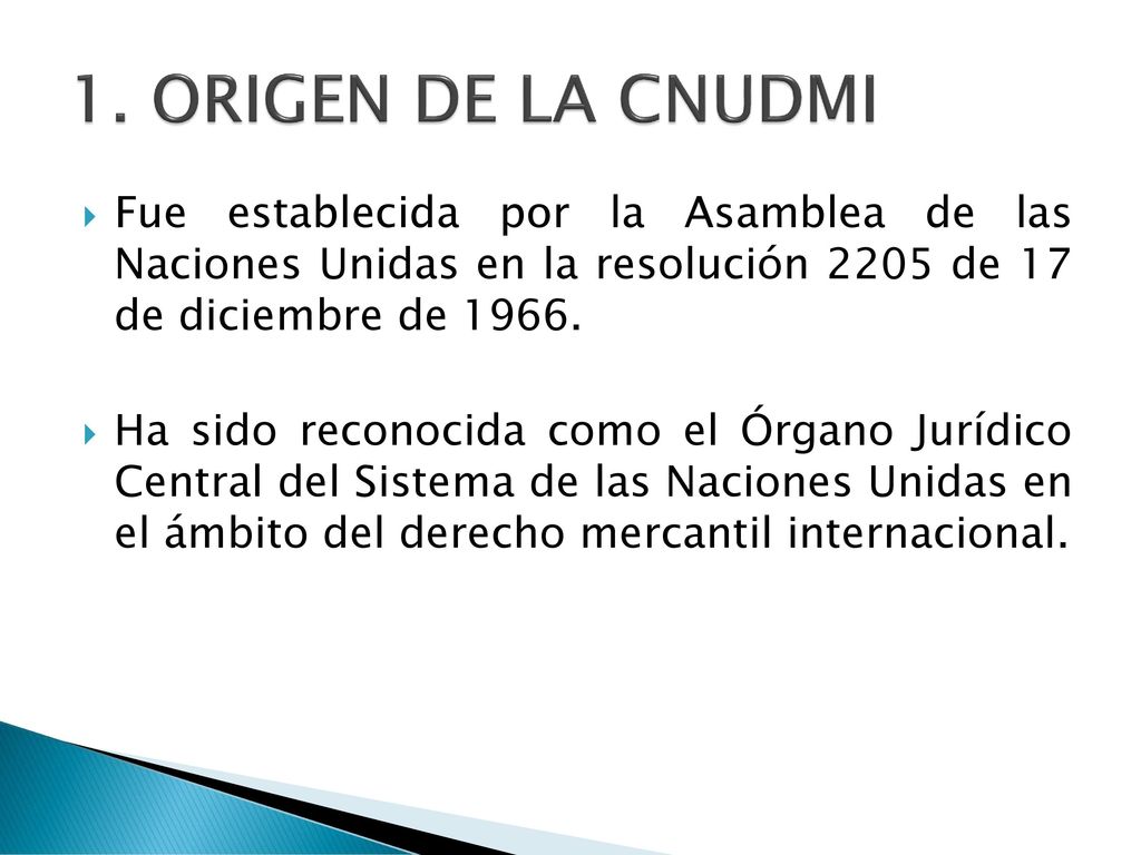 1. ORIGEN DE LA CNUDMI Fue establecida por la Asamblea de las Naciones Unidas en la resolución 2205 de 17 de diciembre de