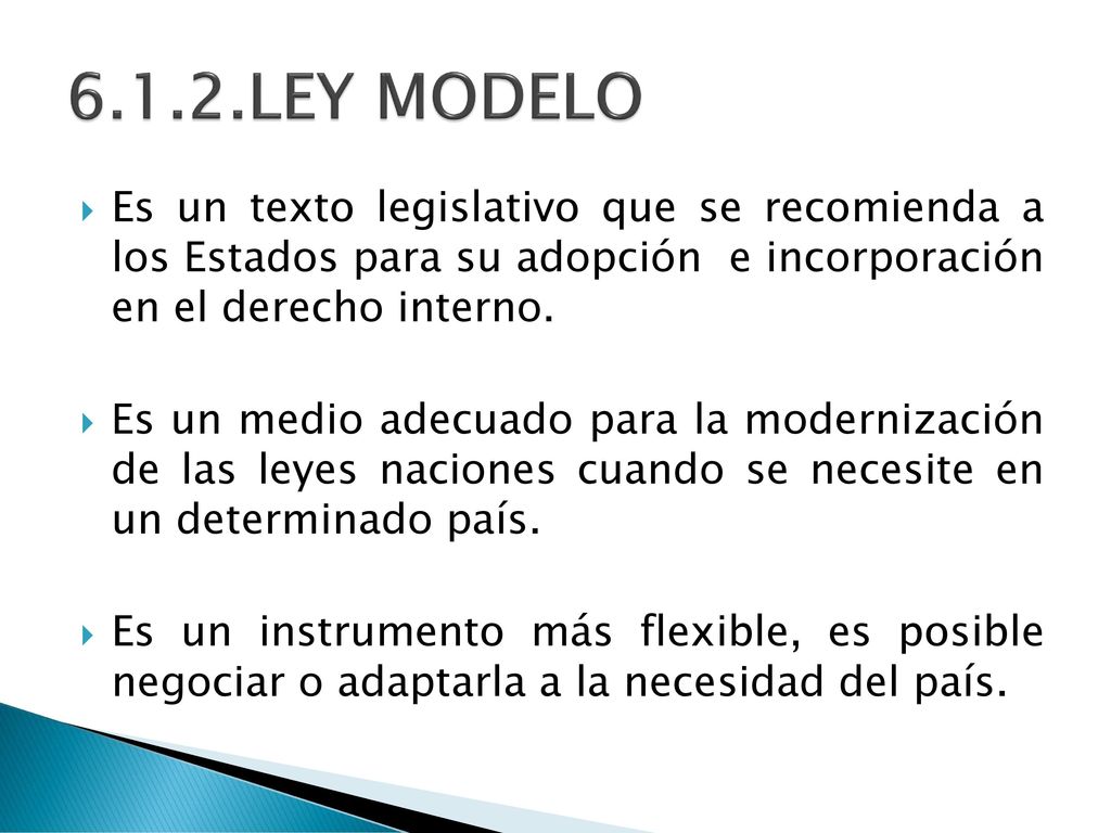 6.1.2.LEY MODELO Es un texto legislativo que se recomienda a los Estados para su adopción e incorporación en el derecho interno.
