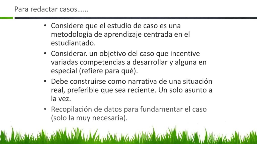 Para redactar casos…… Considere que el estudio de caso es una metodología de aprendizaje centrada en el estudiantado.