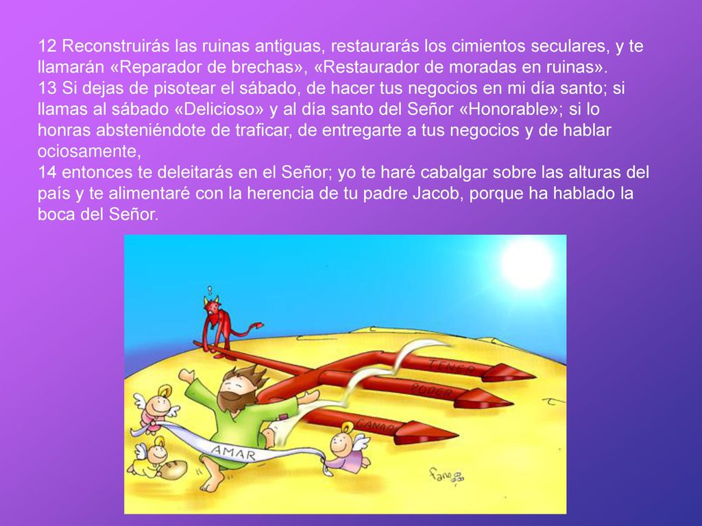 12 Reconstruirás las ruinas antiguas, restaurarás los cimientos seculares, y te llamarán «Reparador de brechas», «Restaurador de moradas en ruinas».