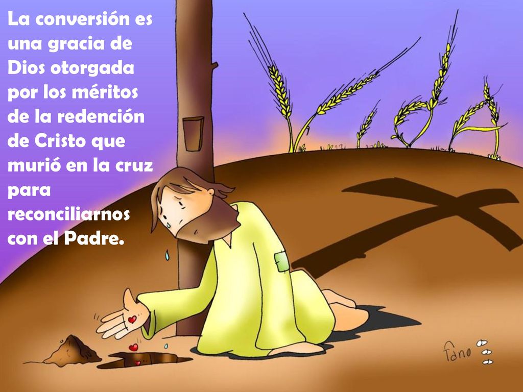 La conversión es una gracia de Dios otorgada por los méritos de la redención de Cristo que murió en la cruz para reconciliarnos con el Padre.