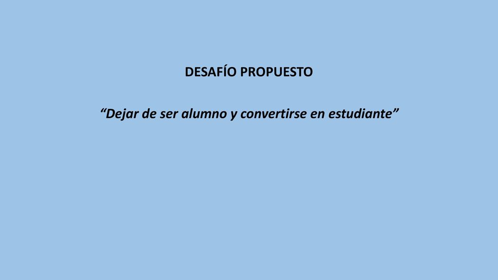 DESAFÍO PROPUESTO Dejar de ser alumno y convertirse en estudiante