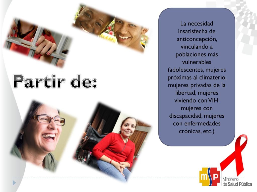 La necesidad insatisfecha de anticoncepción, vinculando a poblaciones más vulnerables (adolescentes, mujeres próximas al climaterio, mujeres privadas de la libertad, mujeres viviendo con VIH, mujeres con discapacidad, mujeres con enfermedades crónicas, etc.)