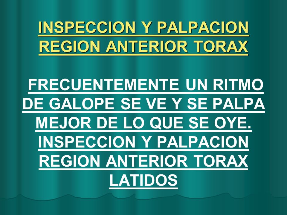 INSPECCION Y PALPACION REGION ANTERIOR TORAX FRECUENTEMENTE UN RITMO DE GALOPE SE VE Y SE PALPA MEJOR DE LO QUE SE OYE.