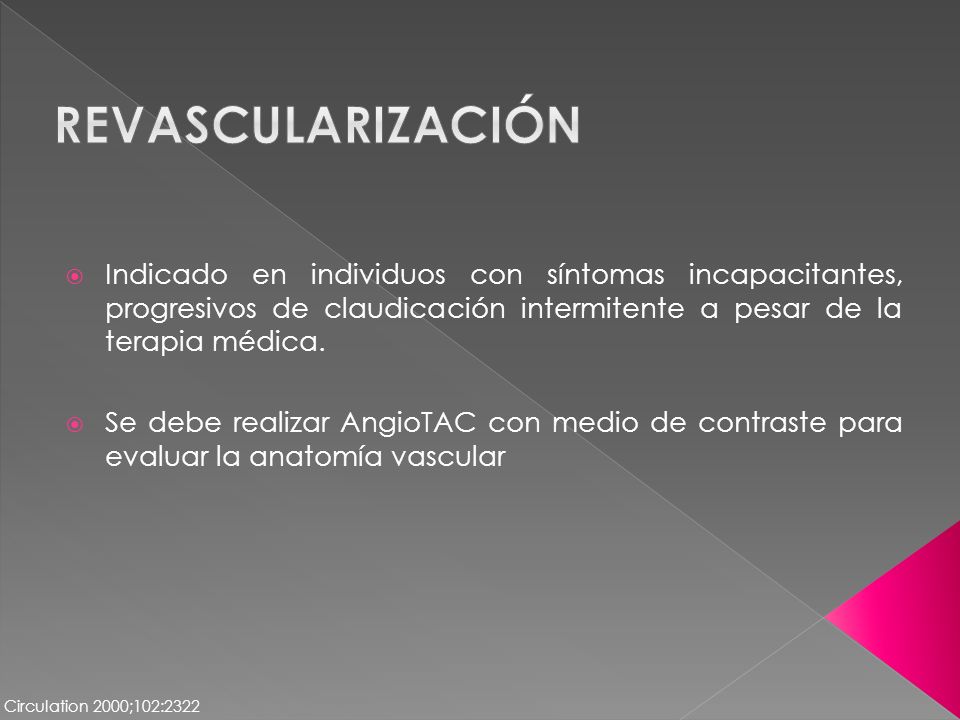 Revascularización Indicado en individuos con síntomas incapacitantes, progresivos de claudicación intermitente a pesar de la terapia médica.