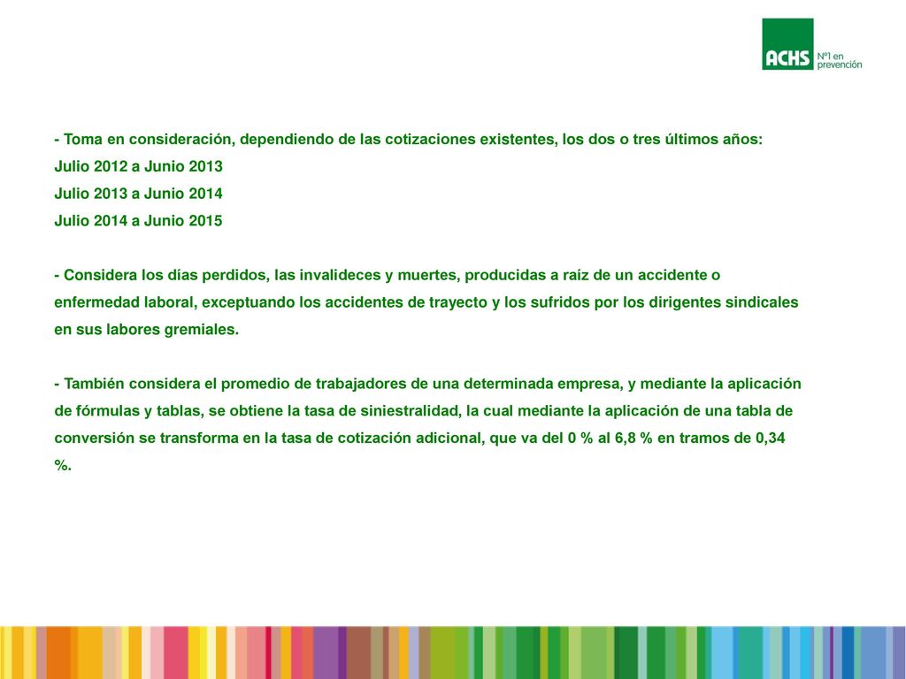 - Toma en consideración, dependiendo de las cotizaciones existentes, los dos o tres últimos años: Julio 2012 a Junio 2013 Julio 2013 a Junio 2014 Julio 2014 a Junio Considera los días perdidos, las invalideces y muertes, producidas a raíz de un accidente o enfermedad laboral, exceptuando los accidentes de trayecto y los sufridos por los dirigentes sindicales en sus labores gremiales.