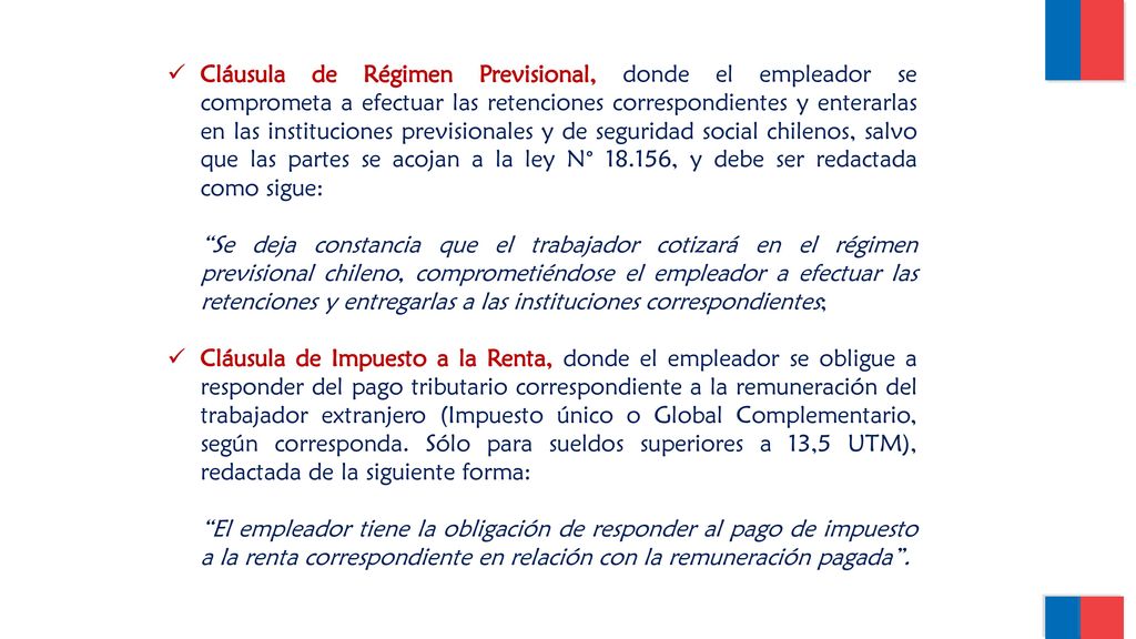 Cláusula de Régimen Previsional, donde el empleador se comprometa a efectuar las retenciones correspondientes y enterarlas en las instituciones previsionales y de seguridad social chilenos, salvo que las partes se acojan a la ley N° , y debe ser redactada como sigue: