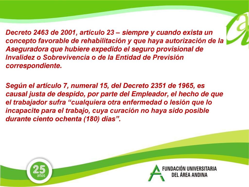 Decreto 2463 de 2001, artículo 23 – siempre y cuando exista un concepto favorable de rehabilitación y que haya autorización de la Aseguradora que hubiere expedido el seguro provisional de Invalidez o Sobrevivencia o de la Entidad de Previsión correspondiente.