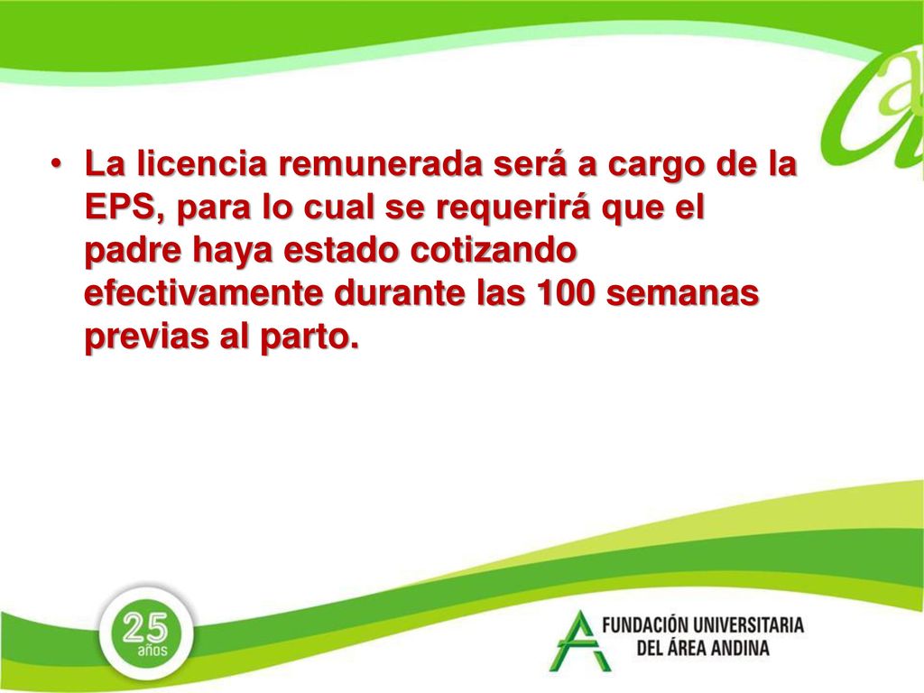 La licencia remunerada será a cargo de la EPS, para lo cual se requerirá que el padre haya estado cotizando efectivamente durante las 100 semanas previas al parto.