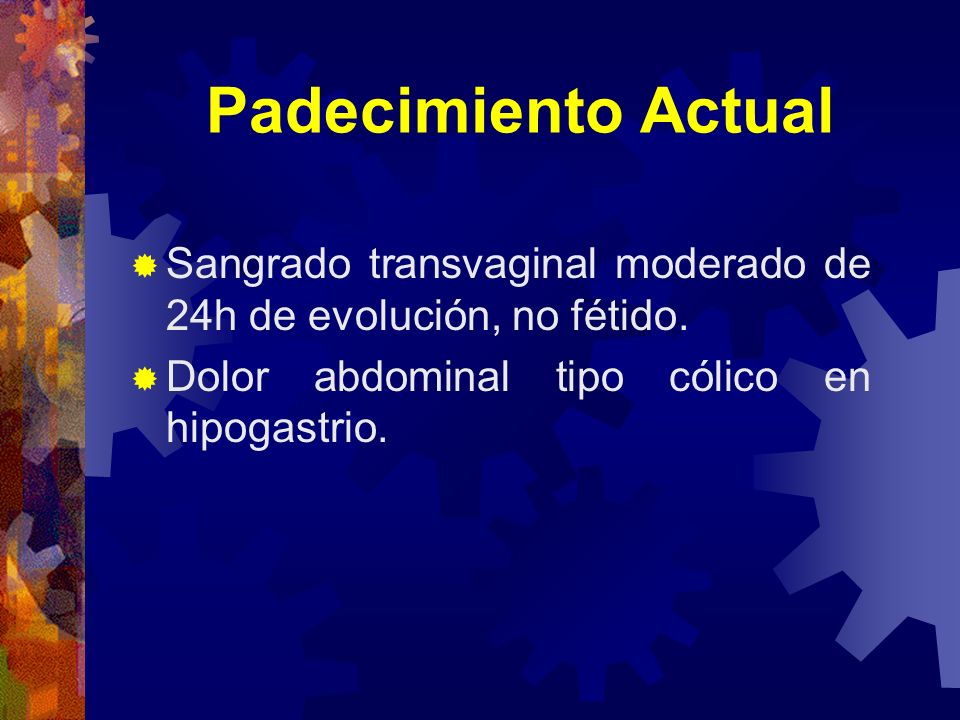 Padecimiento Actual Sangrado transvaginal moderado de 24h de evolución, no fétido.