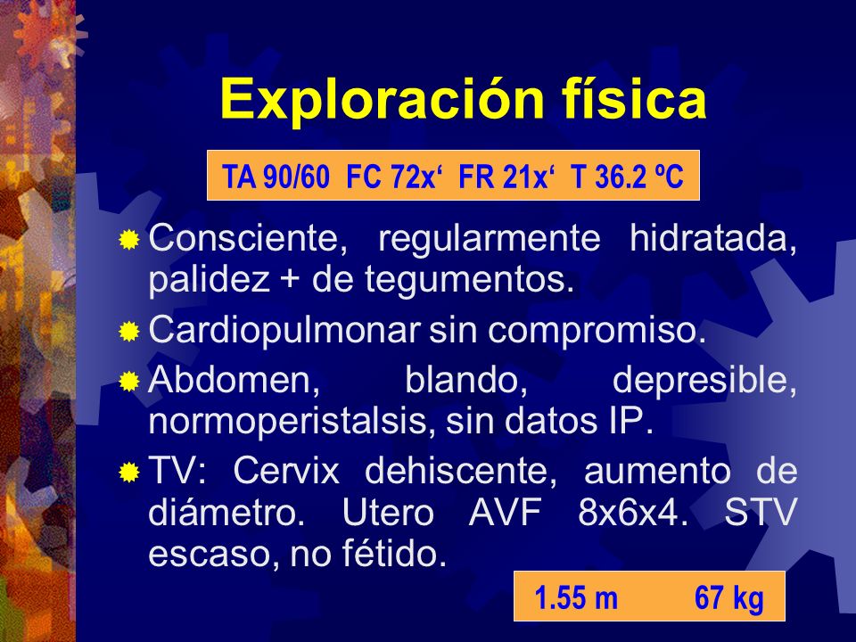 Exploración física TA 90/60 FC 72x‘ FR 21x‘ T 36.2 ºC. Consciente, regularmente hidratada, palidez + de tegumentos.
