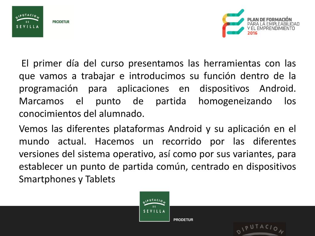 El primer día del curso presentamos las herramientas con las que vamos a trabajar e introducimos su función dentro de la programación para aplicaciones en dispositivos Android. Marcamos el punto de partida homogeneizando los conocimientos del alumnado.
