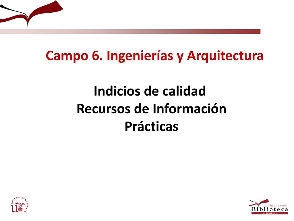 Campo 6. Ingenierías y Arquitectura Indicios de calidad Recursos de Información Prácticas