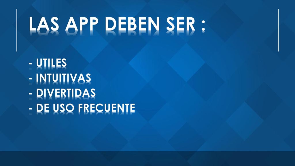 LAS APP DEBEN SER : - UTILES - INTUITIVAS - DIVERTIDAS - DE USO FRECUENTE