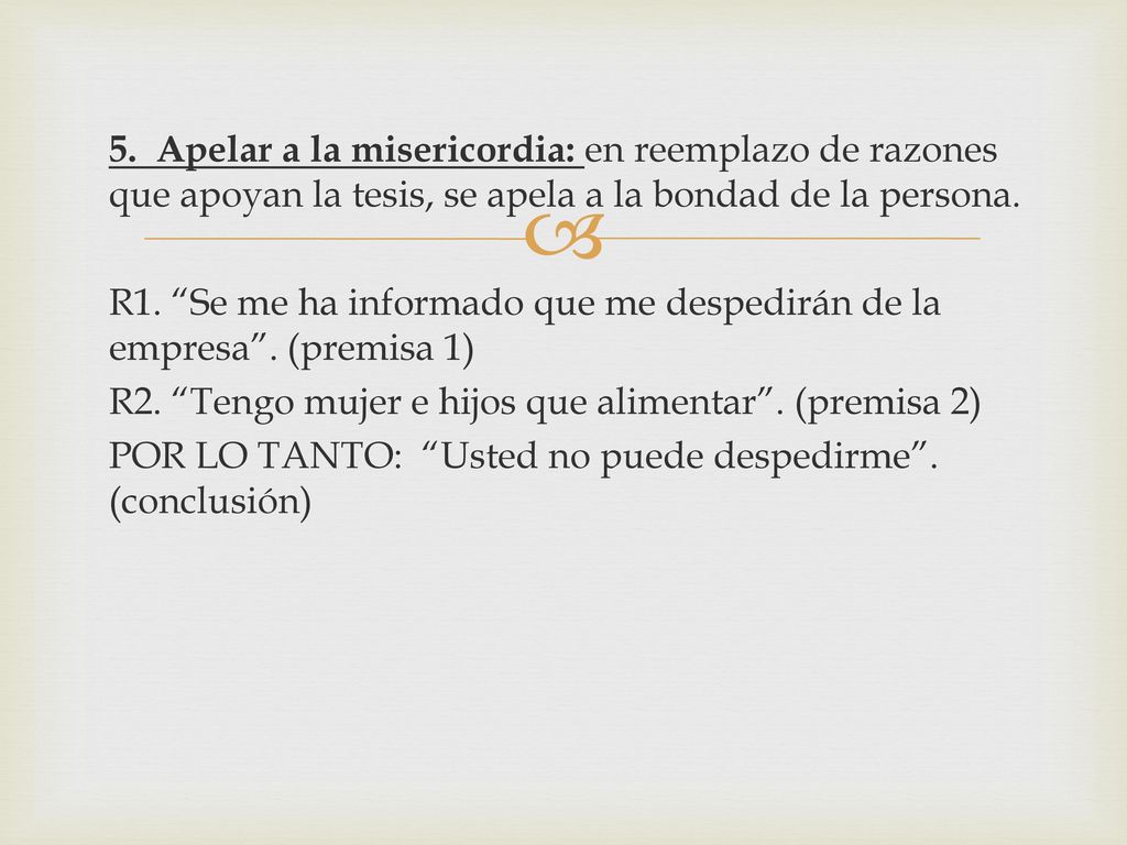 5. Apelar a la misericordia: en reemplazo de razones que apoyan la tesis, se apela a la bondad de la persona.