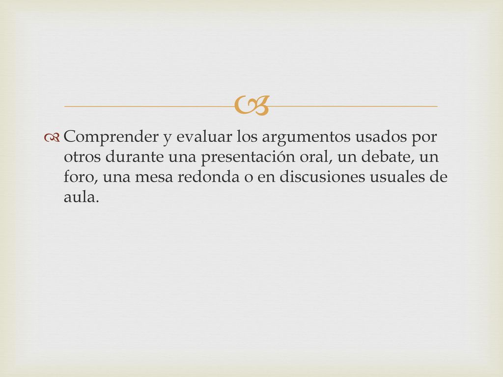 Comprender y evaluar los argumentos usados por otros durante una presentación oral, un debate, un foro, una mesa redonda o en discusiones usuales de aula.