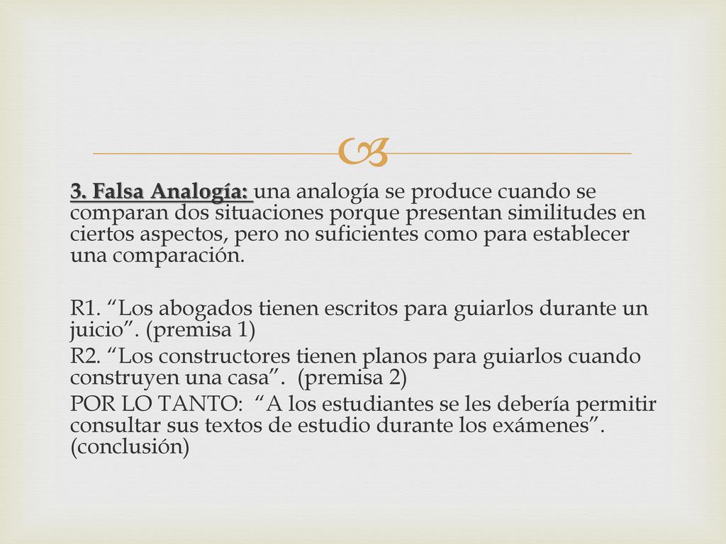 3. Falsa Analogía: una analogía se produce cuando se comparan dos situaciones porque presentan similitudes en ciertos aspectos, pero no suficientes como para establecer una comparación.