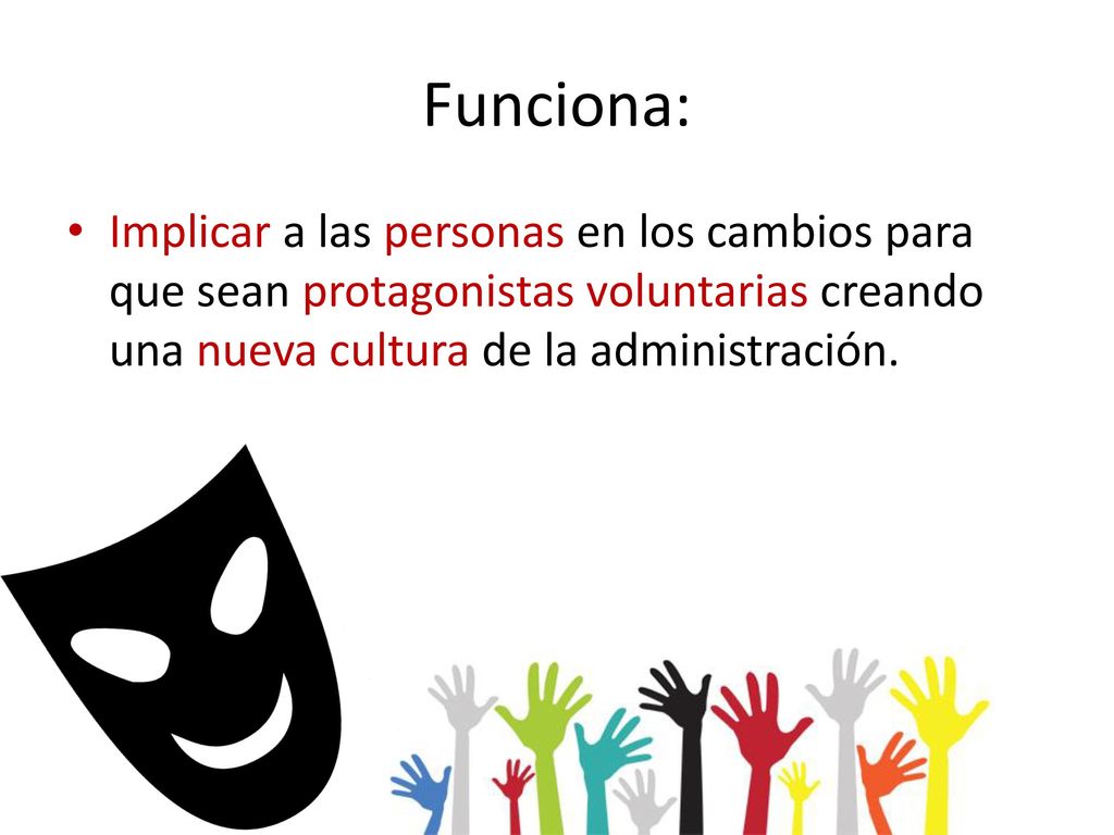 Funciona: Implicar a las personas en los cambios para que sean protagonistas voluntarias creando una nueva cultura de la administración.