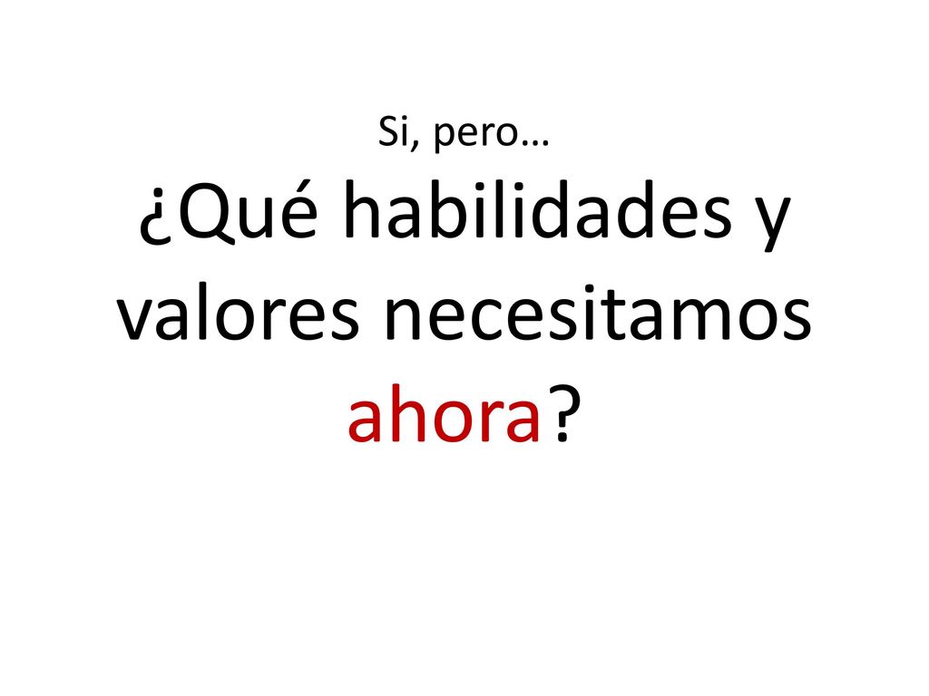 Si, pero… ¿Qué habilidades y valores necesitamos ahora
