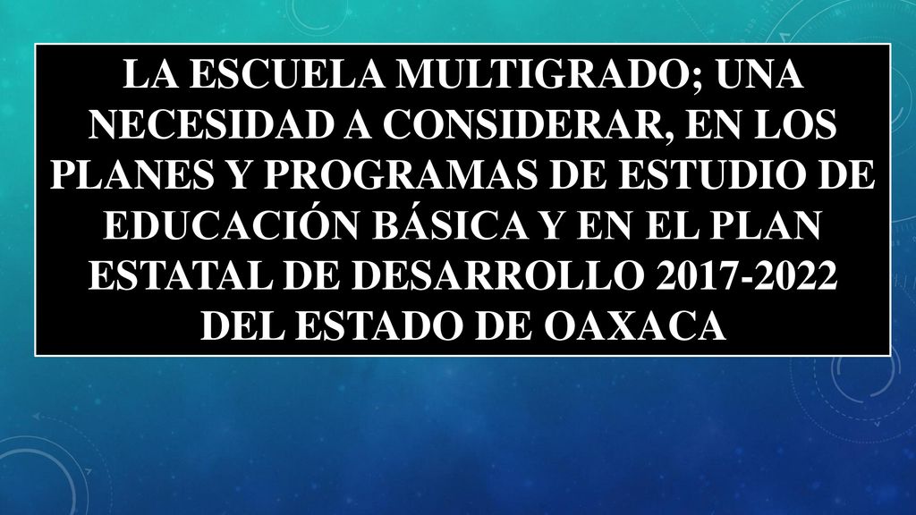 LA ESCUELA MULTIGRADO; UNA NECESIDAD A CONSIDERAR, EN LOS PLANES Y PROGRAMAS DE ESTUDIO DE EDUCACIÓN BÁSICA Y EN EL PLAN ESTATAL DE DESARROLLO DEL ESTADO DE OAXACA