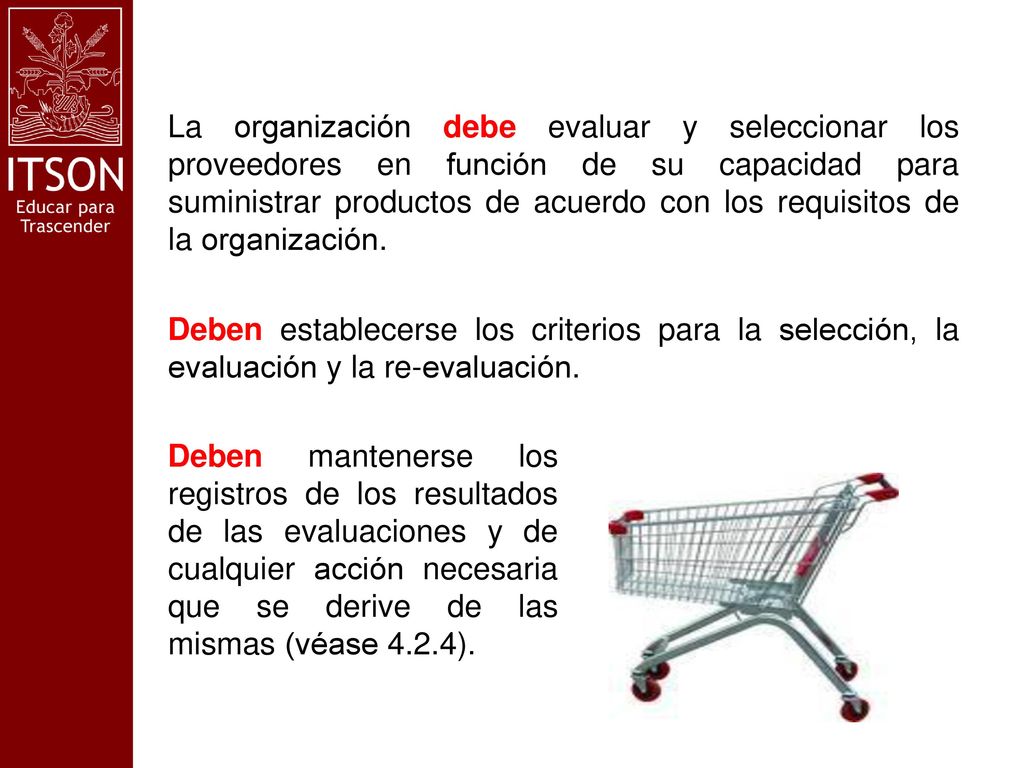La organización debe evaluar y seleccionar los proveedores en función de su capacidad para suministrar productos de acuerdo con los requisitos de la organización. Deben establecerse los criterios para la selección, la evaluación y la re-evaluación.