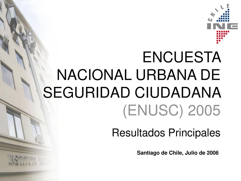 ENCUESTA NACIONAL URBANA DE SEGURIDAD CIUDADANA (ENUSC) 2005 Resultados Principales