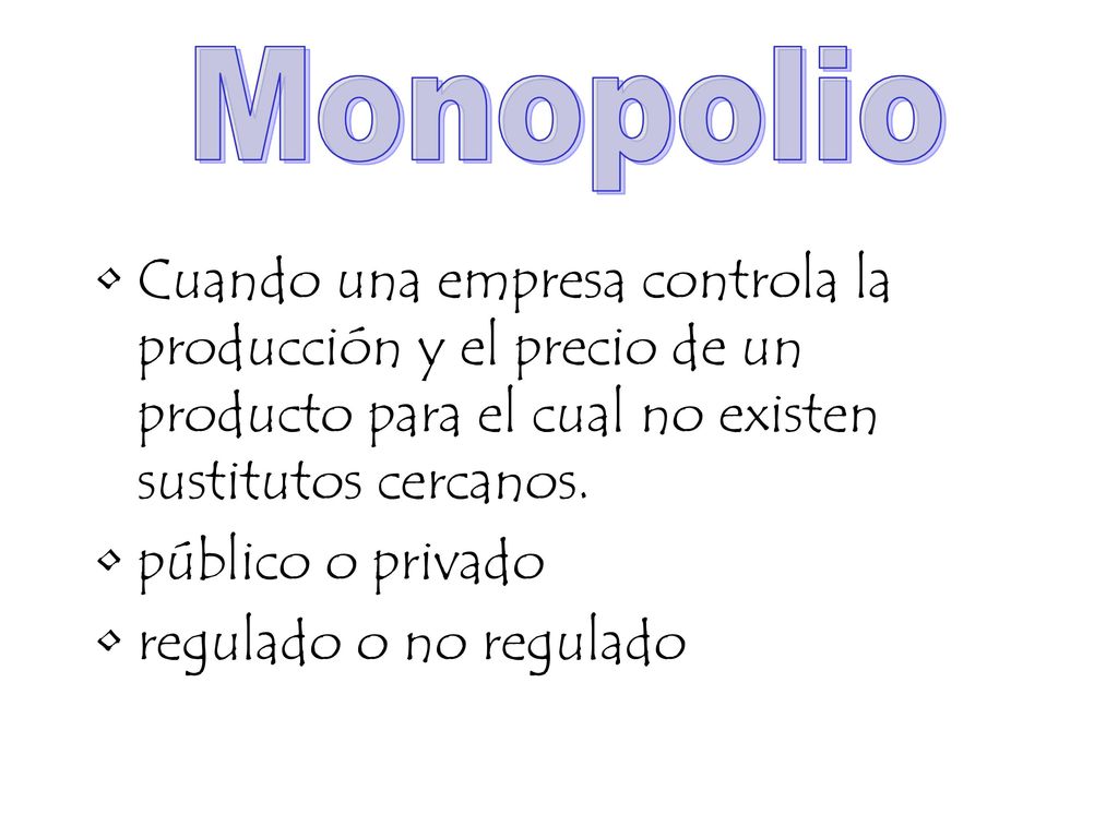 Monopolio Cuando una empresa controla la producción y el precio de un producto para el cual no existen sustitutos cercanos.