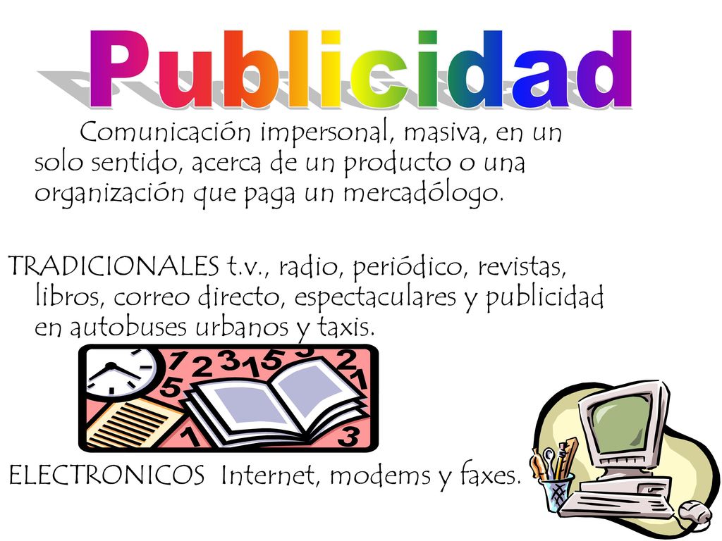 Publicidad Comunicación impersonal, masiva, en un solo sentido, acerca de un producto o una organización que paga un mercadólogo.