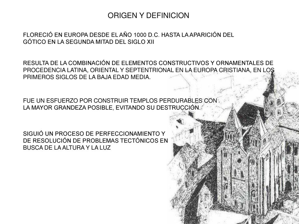 ORIGEN Y DEFINICION FLORECIÓ EN EUROPA DESDE EL AÑO 1000 D.C. HASTA LA APARICIÓN DEL GÓTICO EN LA SEGUNDA MITAD DEL SIGLO XII.