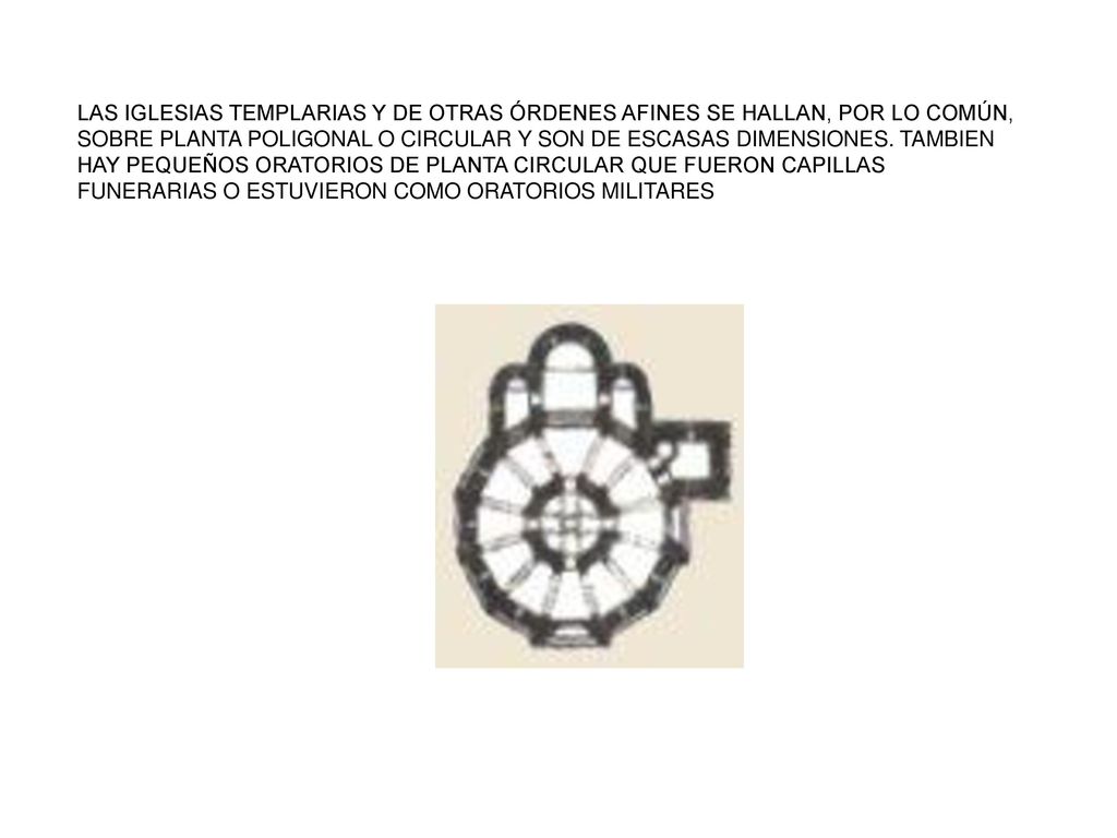LAS IGLESIAS TEMPLARIAS Y DE OTRAS ÓRDENES AFINES SE HALLAN, POR LO COMÚN, SOBRE PLANTA POLIGONAL O CIRCULAR Y SON DE ESCASAS DIMENSIONES.