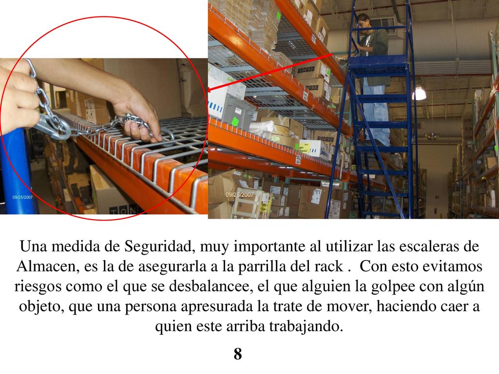Una medida de Seguridad, muy importante al utilizar las escaleras de Almacen, es la de asegurarla a la parrilla del rack . Con esto evitamos riesgos como el que se desbalancee, el que alguien la golpee con algún objeto, que una persona apresurada la trate de mover, haciendo caer a quien este arriba trabajando.