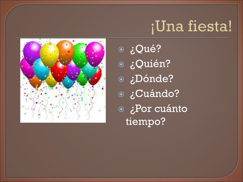 ¡Una fiesta! ¿Qué ¿Quién ¿Dónde ¿Cuándo ¿Por cuánto tiempo