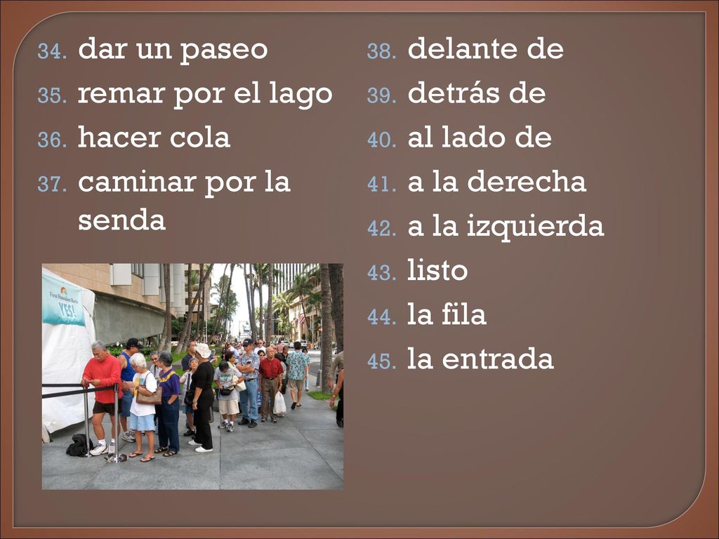 dar un paseo remar por el lago. hacer cola. caminar por la senda. delante de. detrás de. al lado de.