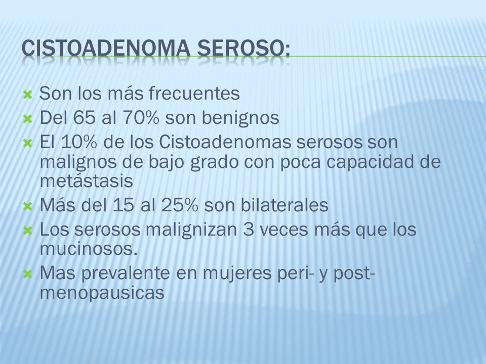 Cistoadenoma Seroso: Son los más frecuentes Del 65 al 70% son benignos