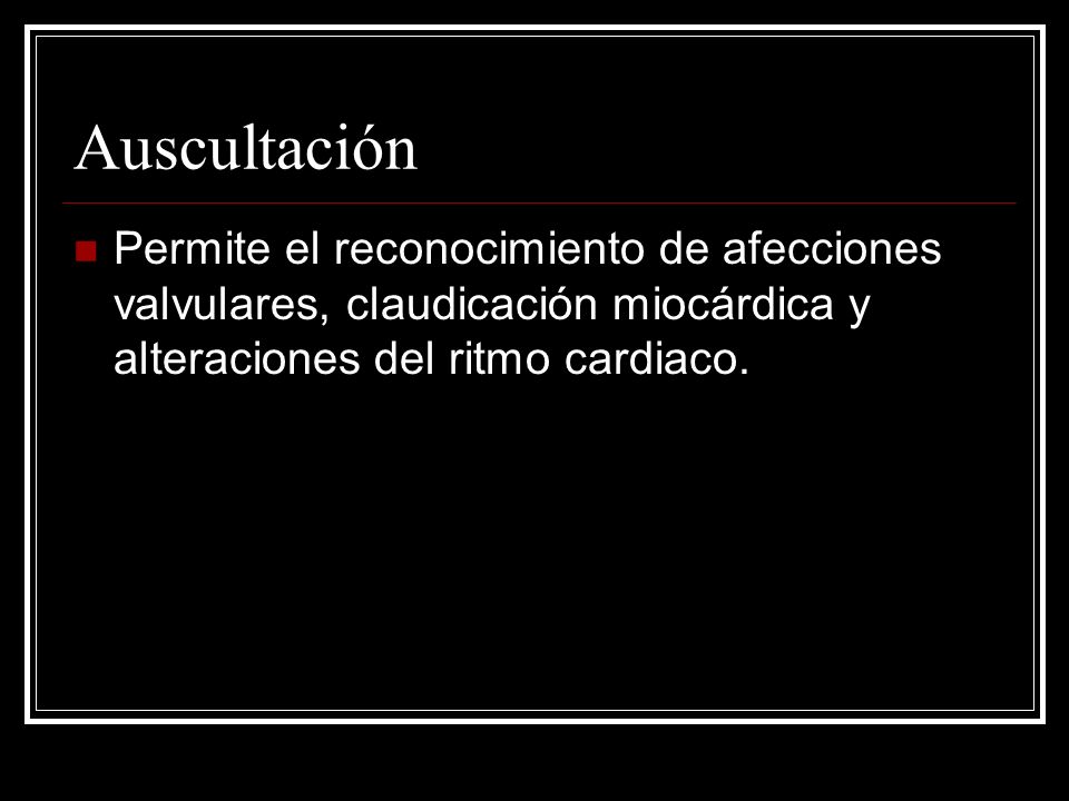 Auscultación Permite el reconocimiento de afecciones valvulares, claudicación miocárdica y alteraciones del ritmo cardiaco.