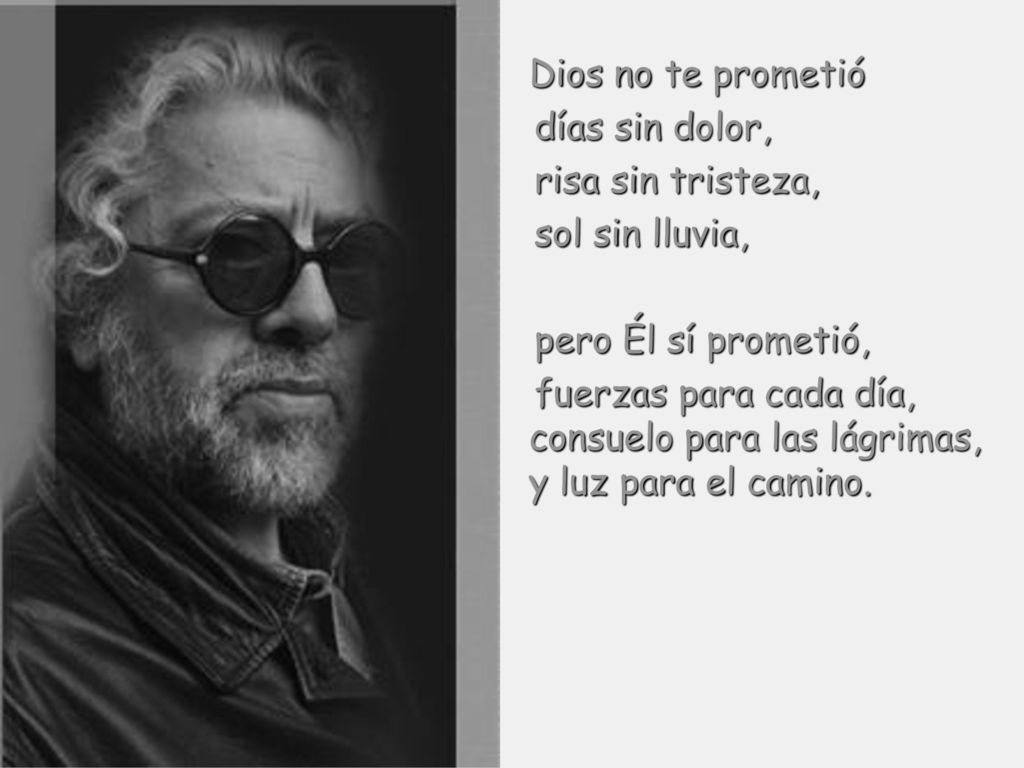 Dios no te prometió días sin dolor, risa sin tristeza, sol sin lluvia, pero Él sí prometió,