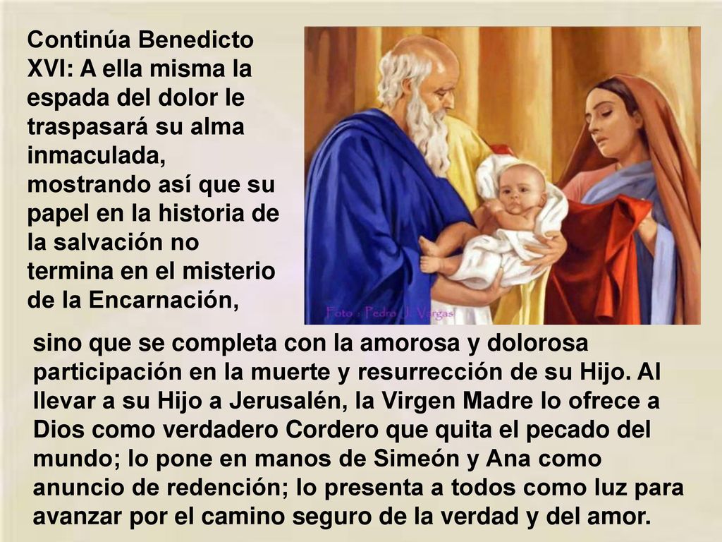 Continúa Benedicto XVI: A ella misma la espada del dolor le traspasará su alma inmaculada, mostrando así que su papel en la historia de la salvación no termina en el misterio de la Encarnación,