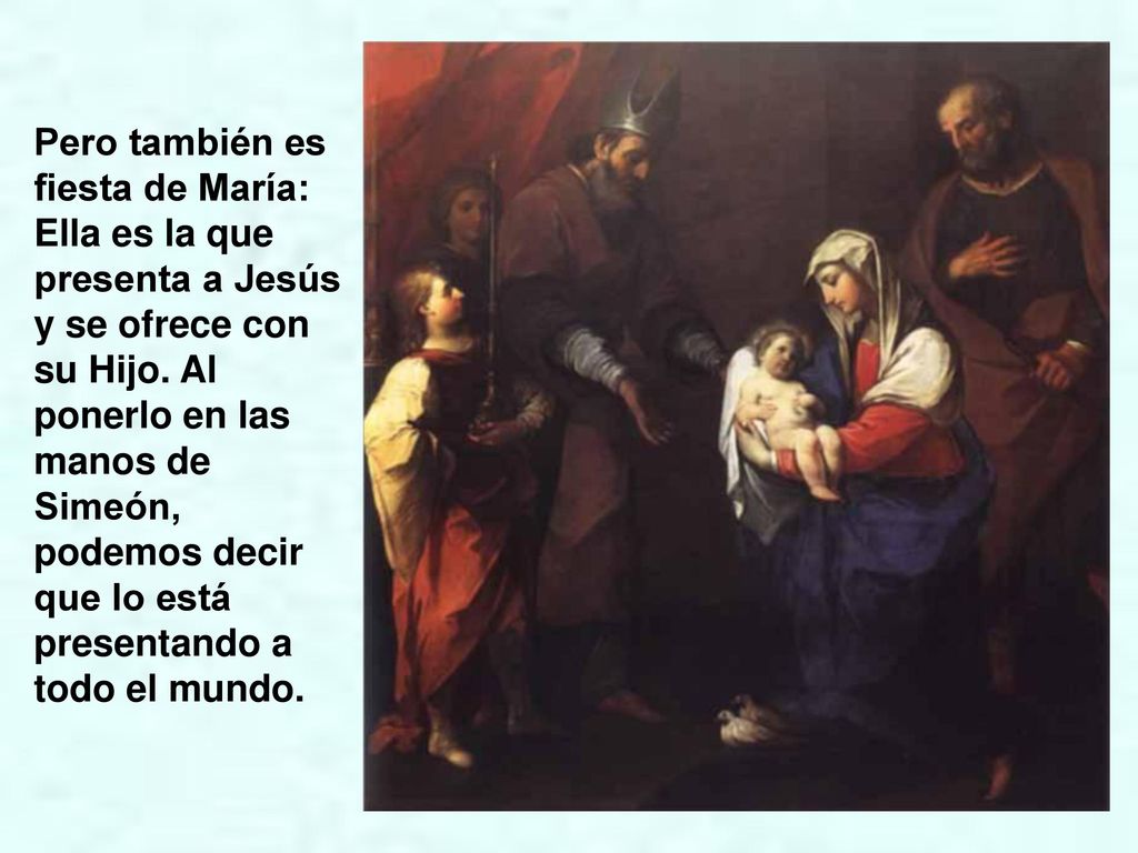 Pero también es fiesta de María: Ella es la que presenta a Jesús y se ofrece con su Hijo.