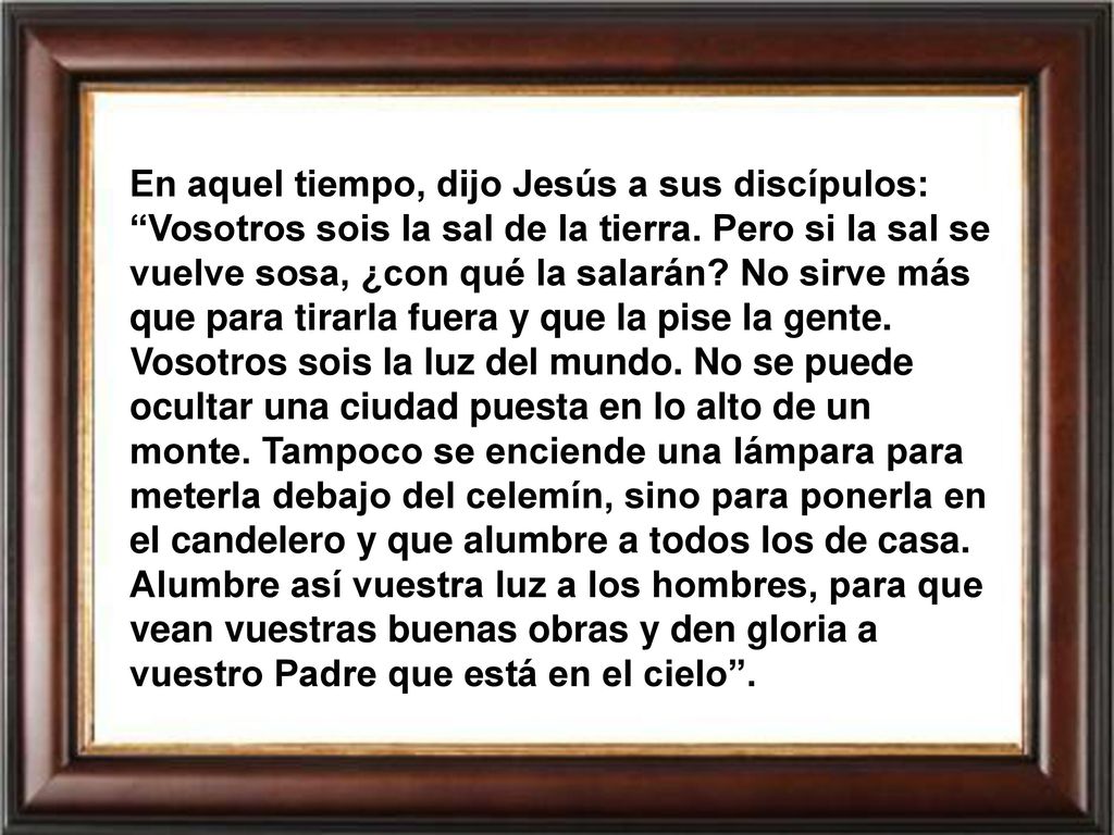 En aquel tiempo, dijo Jesús a sus discípulos: Vosotros sois la sal de la tierra.