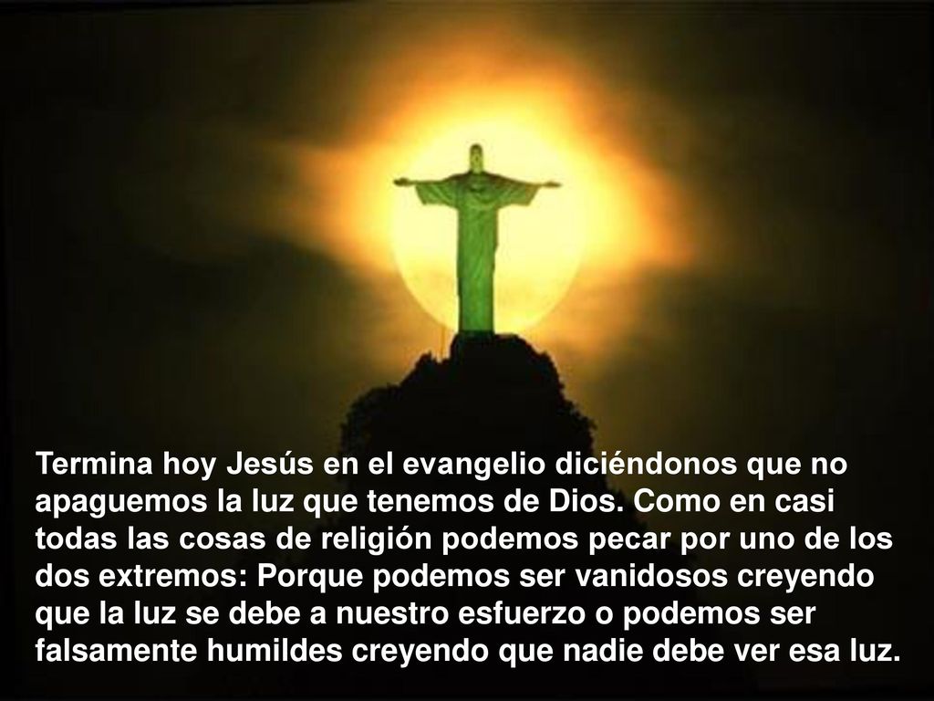 Termina hoy Jesús en el evangelio diciéndonos que no apaguemos la luz que tenemos de Dios.