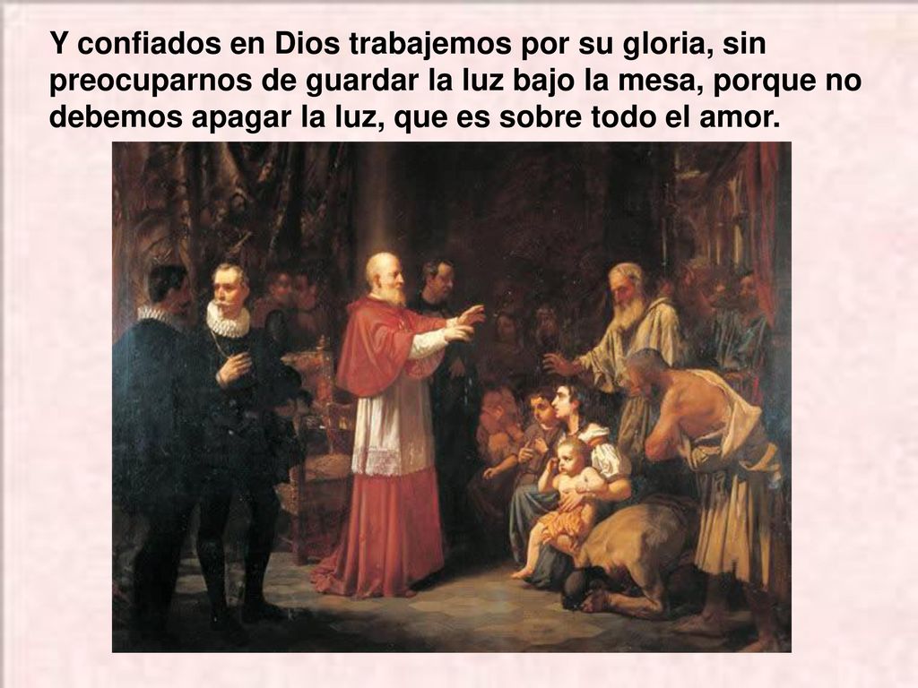 Y confiados en Dios trabajemos por su gloria, sin preocuparnos de guardar la luz bajo la mesa, porque no debemos apagar la luz, que es sobre todo el amor.
