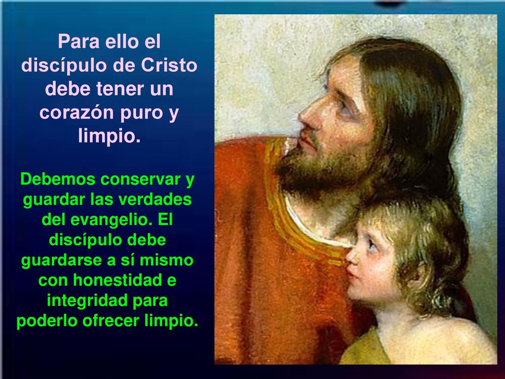 Para ello el discípulo de Cristo debe tener un corazón puro y limpio.