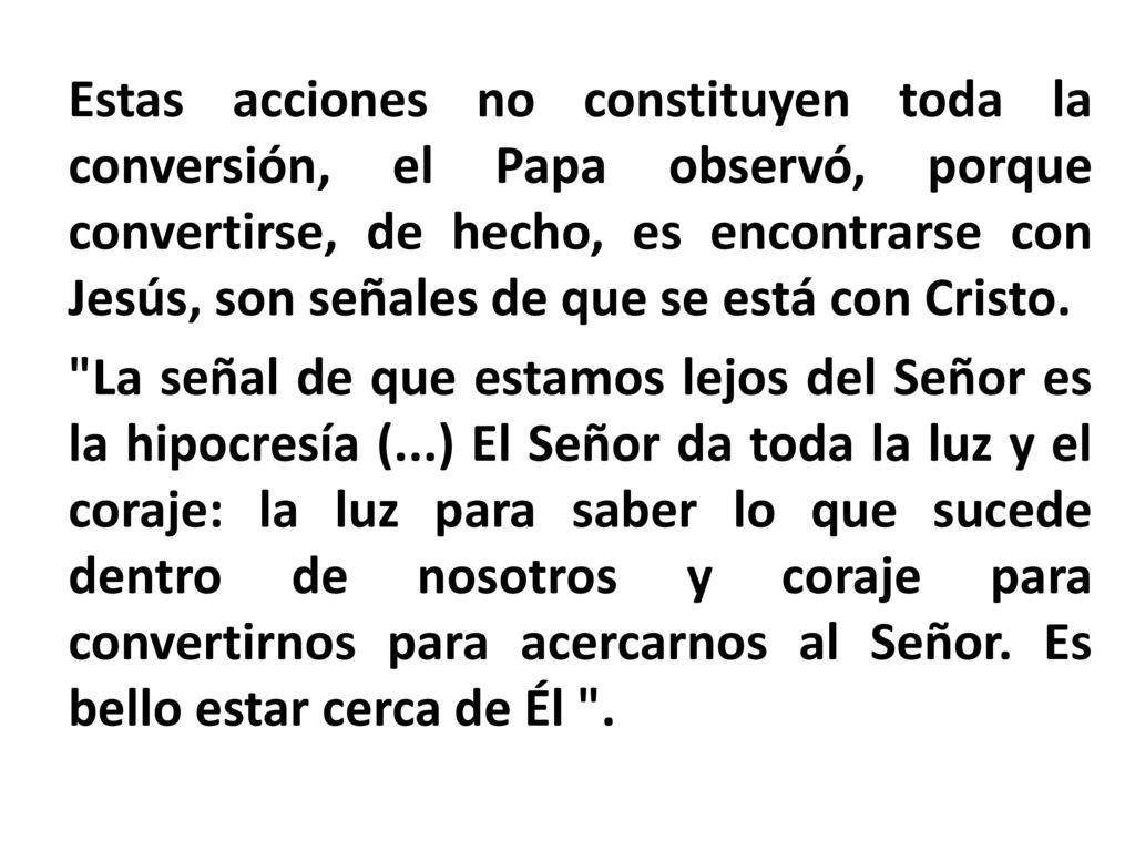 Estas acciones no constituyen toda la conversión, el Papa observó, porque convertirse, de hecho, es encontrarse con Jesús, son señales de que se está con Cristo.