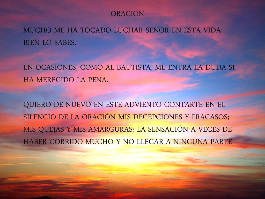 ORACIÓN MUCHO ME HA TOCADO LUCHAR SEÑOR EN ESTA VIDA; BIEN LO SABES. EN OCASIONES, COMO AL BAUTISTA, ME ENTRA LA DUDA SI HA MERECIDO LA PENA.