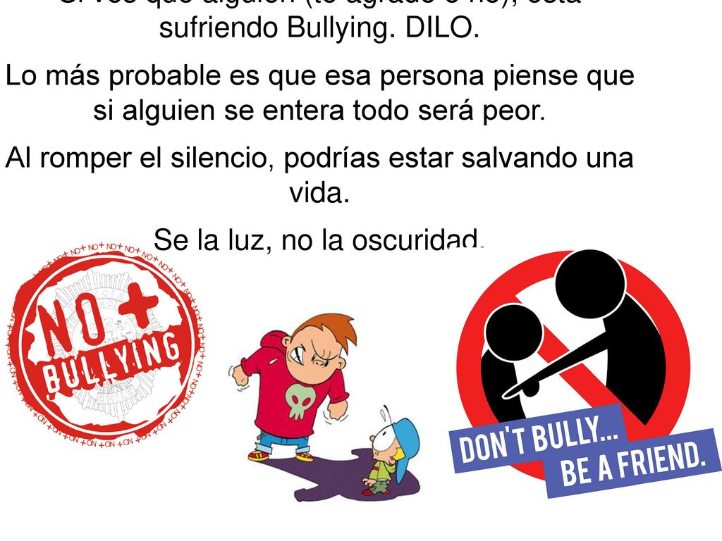 Si ves que alguien (te agrade o no), esta sufriendo Bullying. DILO.