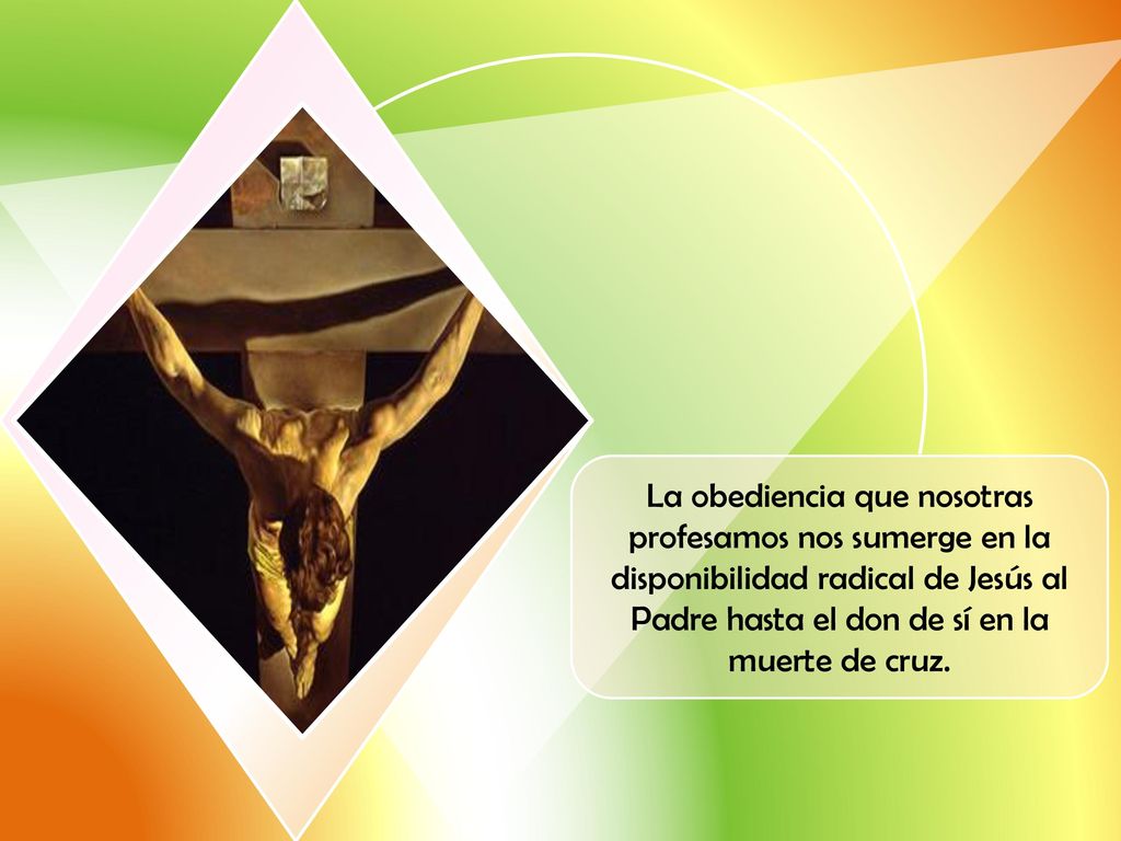 La obediencia que nosotras profesamos nos sumerge en la disponibilidad radical de Jesús al Padre hasta el don de sí en la muerte de cruz.