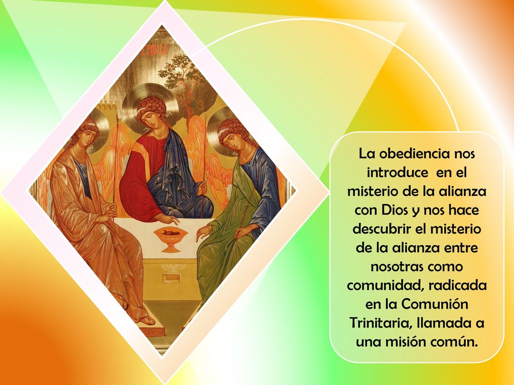 La obediencia nos introduce en el misterio de la alianza con Dios y nos hace descubrir el misterio de la alianza entre nosotras como comunidad, radicada en la Comunión Trinitaria, llamada a una misión común.