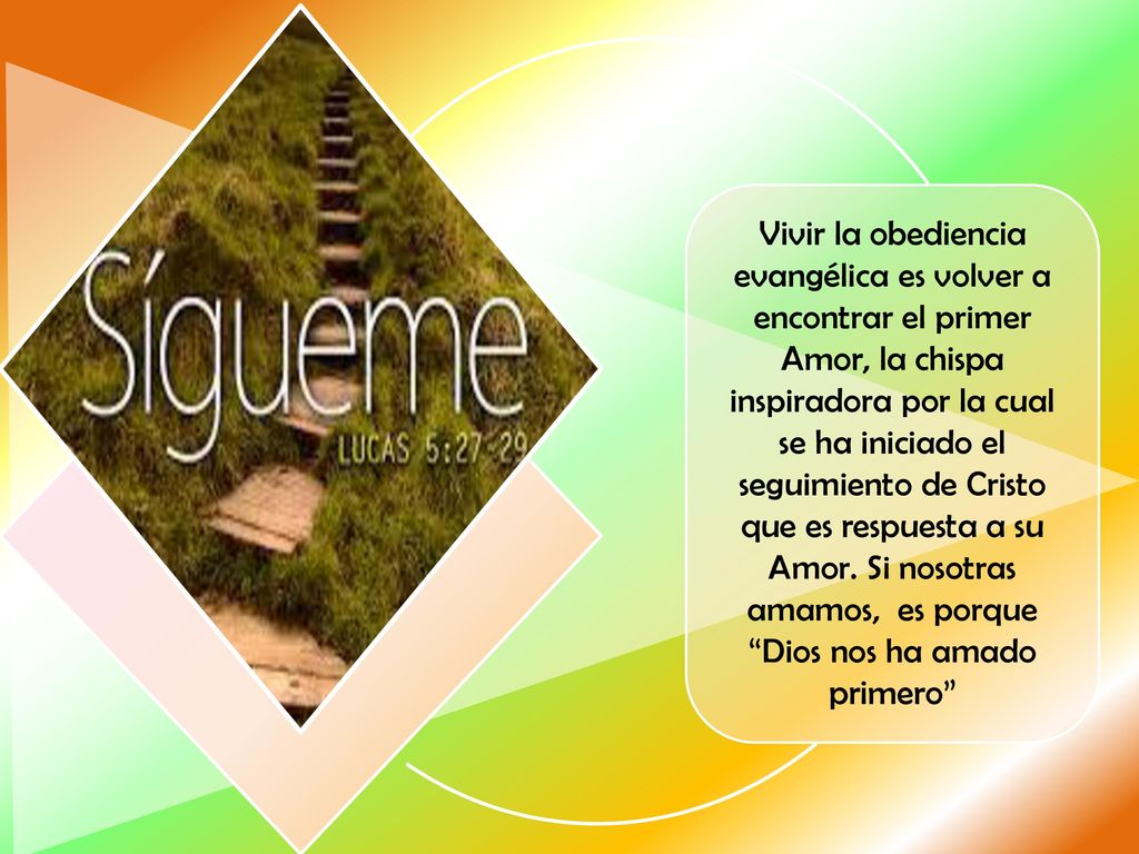 Vivir la obediencia evangélica es volver a encontrar el primer Amor, la chispa inspiradora por la cual se ha iniciado el seguimiento de Cristo que es respuesta a su Amor.