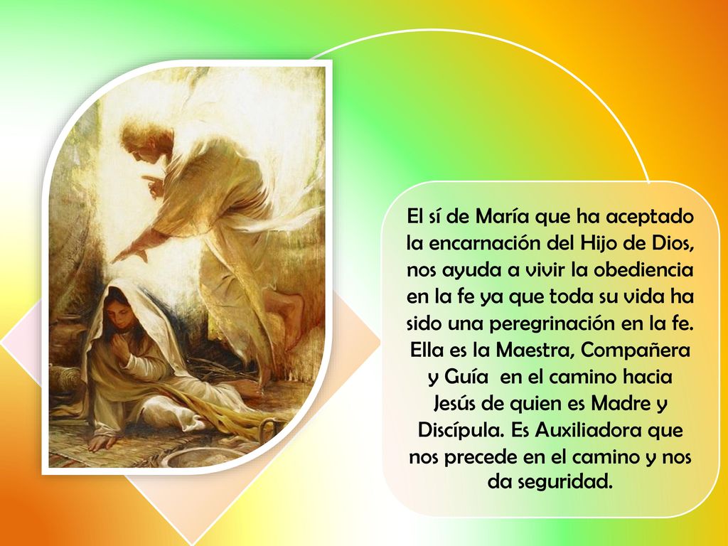 El sí de María que ha aceptado la encarnación del Hijo de Dios, nos ayuda a vivir la obediencia en la fe ya que toda su vida ha sido una peregrinación en la fe.