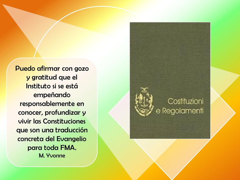 Puedo afirmar con gozo y gratitud que el Instituto si se está empeñando responsablemente en conocer, profundizar y vivir las Constituciones que son una traducción concreta del Evangelio para toda FMA.